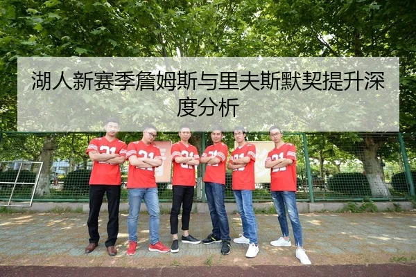湖人新赛季詹姆斯与里夫斯默契提升深度分析（Ledong）